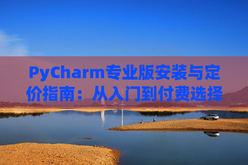PyCharm专业版安装与定价指南：从入门到付费选择